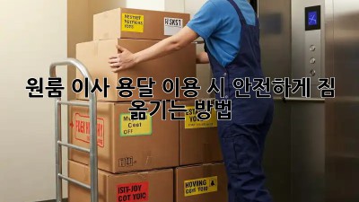 원룸 이사, 용달 이용 시 안전하게 짐 옮기는 방법