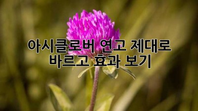 아시클로버 연고, 제대로 바르고 효과 보기!