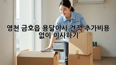 영천 금호읍 용달이사 견적, 추가비용 없이 이사하기!