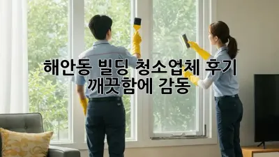 해안동 빌딩 청소업체 후기 ✨ 깨끗함에 감동! 🏢