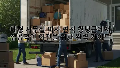 대형 사무실 이사 견적: 창녕군에서 성공적인 이전을 위한 완벽 가이드