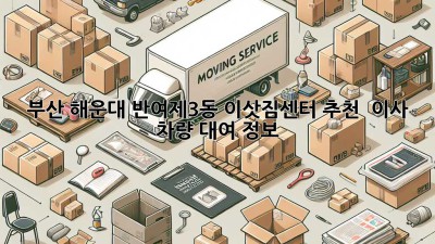 부산 해운대 반여제3동 이삿짐센터 추천 & 이사 차량 대여 정보