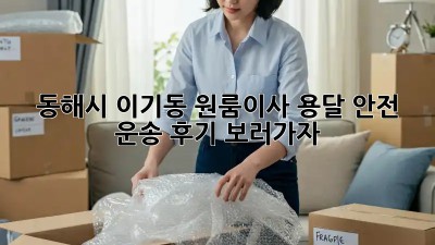 동해시 이기동 원룸이사 용달 안전 운송 후기 보러가자! 😎